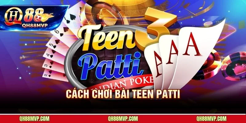 Cách Chơi Bài Teen Patti | Luật 3 Lá Ấn Độ Tại QH88