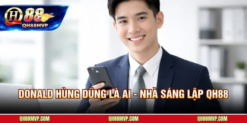 CEO Donald Hùng Dũng - nhà sáng lập QH88 minh bạch về hành trình điều hành