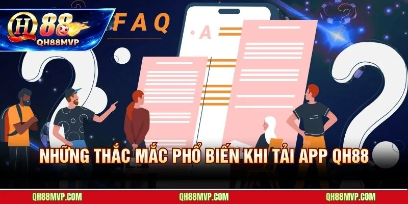Giải đáp nhanh các thắc mắc phổ biến nhất về tải app QH88