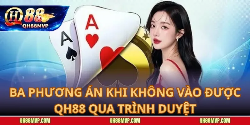 Ba Phương Án Khi Không Vào Được QH88 Qua Trình Duyệt