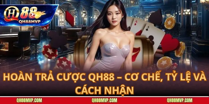 Hoàn Trả Cược QH88 – Cơ Chế, Tỷ Lệ Và Cách Nhận