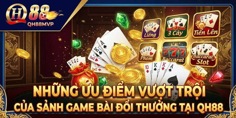 Những ưu điểm vượt trội của sảnh Game Bài Đổi Thưởng tại QH88