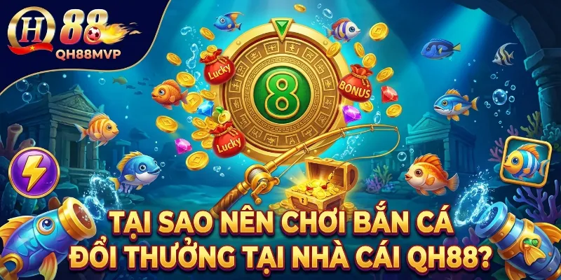 Tại sao nên chơi Bắn Cá Đổi Thưởng tại nhà cái QH88?