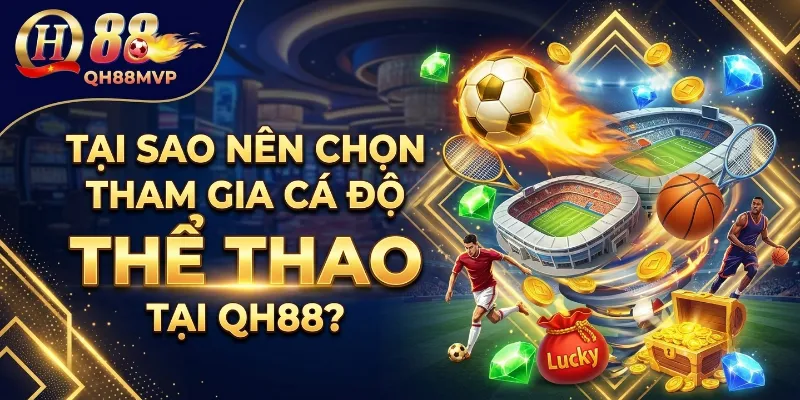 Tại sao nên chọn tham gia cá độ Thể Thao tại QH88?